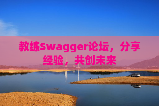 教练Swagger论坛，分享经验，共创未来